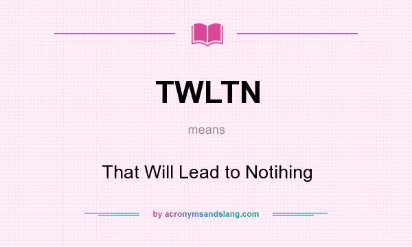 What does TWLTN mean? It stands for That Will Lead to Notihing