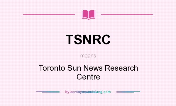 What does TSNRC mean? It stands for Toronto Sun News Research Centre
