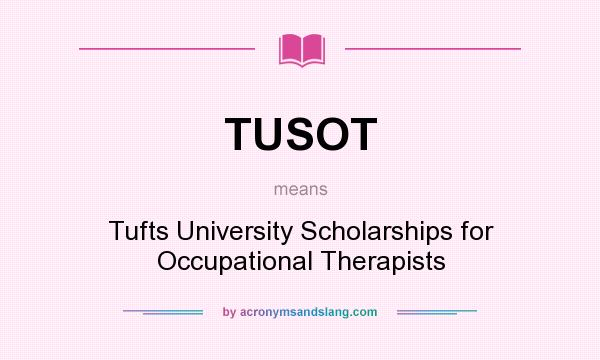 What does TUSOT mean? It stands for Tufts University Scholarships for Occupational Therapists