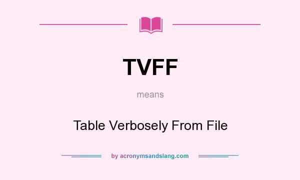 What does TVFF mean? It stands for Table Verbosely From File