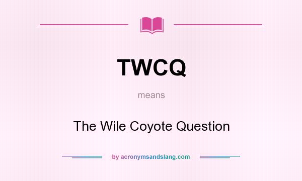 What does TWCQ mean? It stands for The Wile Coyote Question