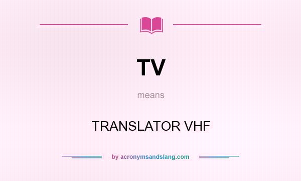 What does TV mean? It stands for TRANSLATOR VHF