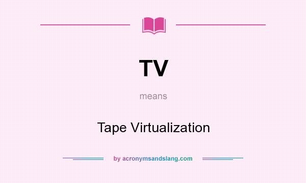 What does TV mean? It stands for Tape Virtualization