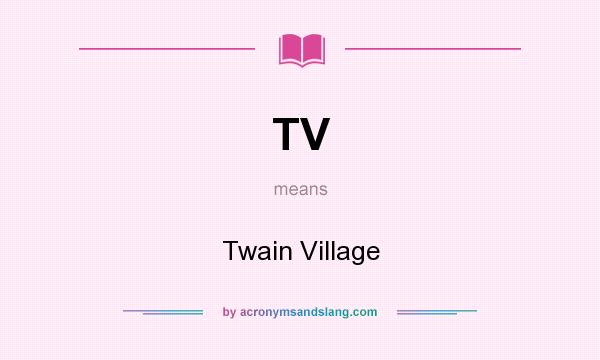 What does TV mean? It stands for Twain Village