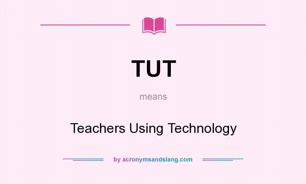 What does TUT mean? It stands for Teachers Using Technology
