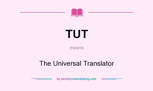 What does TUT mean? It stands for The Universal Translator