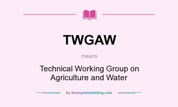 What does TWGAW mean? It stands for Technical Working Group on Agriculture and Water