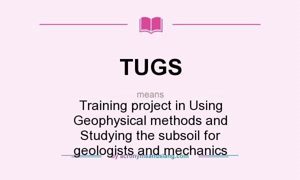 What does TUGS mean? It stands for Training project in Using Geophysical methods and Studying the subsoil for geologists and mechanics