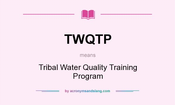What does TWQTP mean? It stands for Tribal Water Quality Training Program