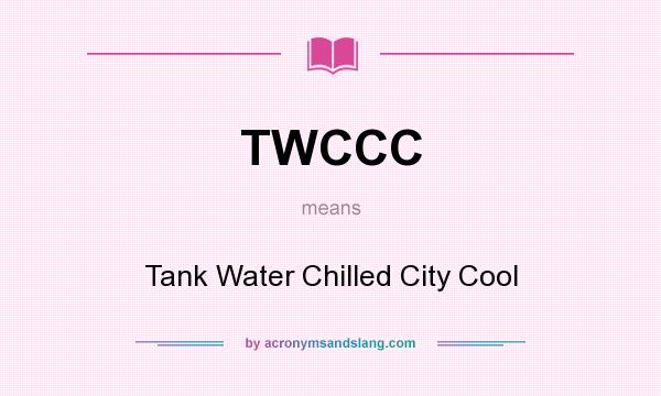 What does TWCCC mean? It stands for Tank Water Chilled City Cool