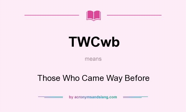 What does TWCwb mean? It stands for Those Who Came Way Before