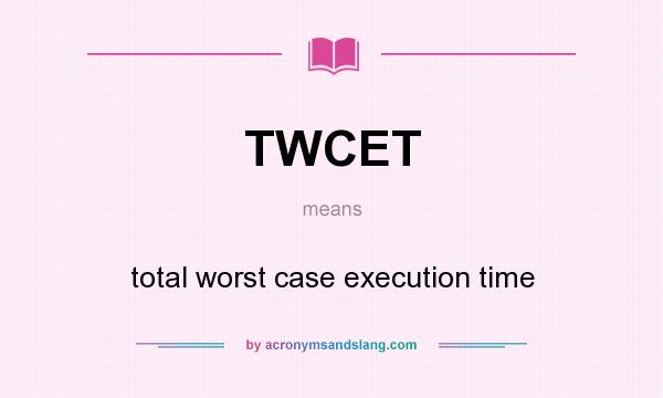 What does TWCET mean? It stands for total worst case execution time