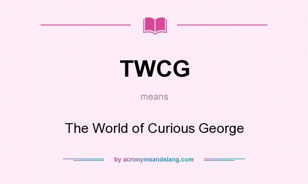 What does TWCG mean? It stands for The World of Curious George
