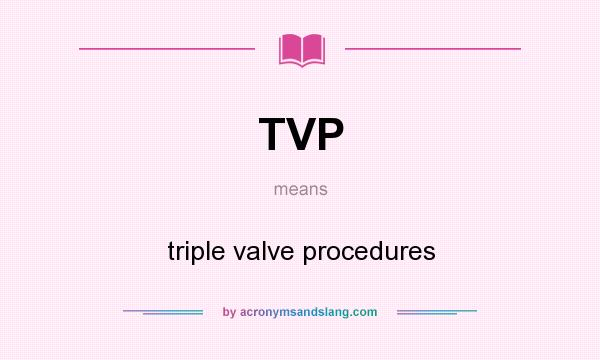 What does TVP mean? It stands for triple valve procedures