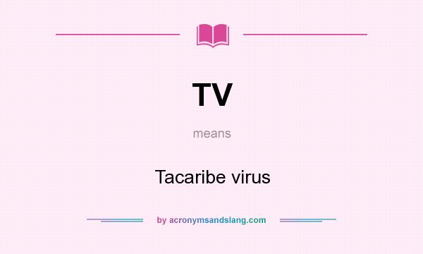 What does TV mean? It stands for Tacaribe virus