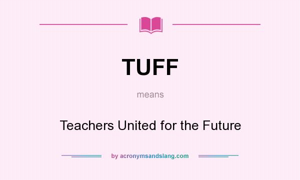 What does TUFF mean? It stands for Teachers United for the Future