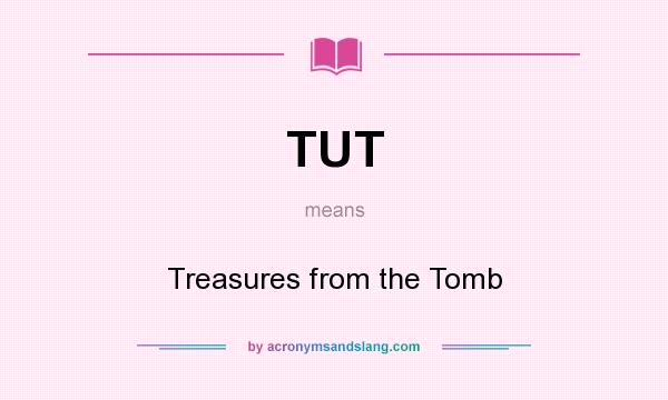 What does TUT mean? It stands for Treasures from the Tomb