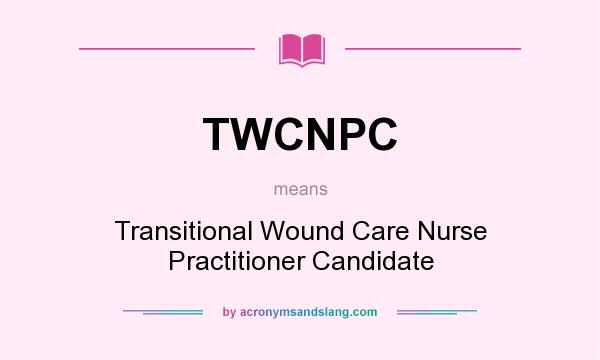 What does TWCNPC mean? It stands for Transitional Wound Care Nurse Practitioner Candidate