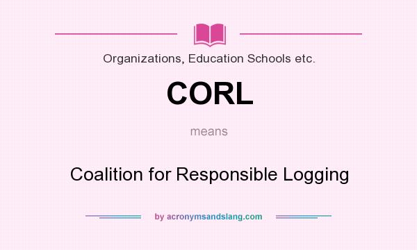 What does CORL mean? It stands for Coalition for Responsible Logging