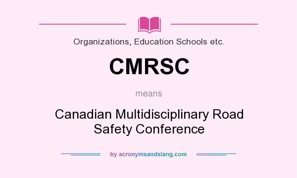 What does CMRSC mean? It stands for Canadian Multidisciplinary Road Safety Conference