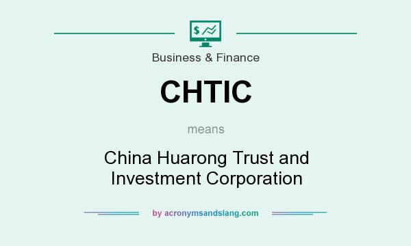 What does CHTIC mean? It stands for China Huarong Trust and Investment Corporation