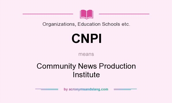 What does CNPI mean? It stands for Community News Production Institute