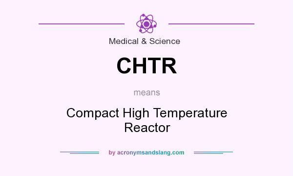 What does CHTR mean? It stands for Compact High Temperature Reactor