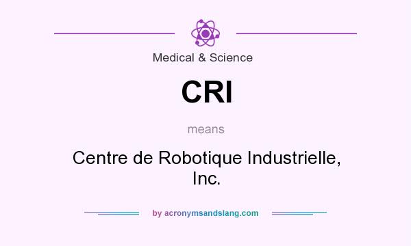 What does CRI mean? It stands for Centre de Robotique Industrielle, Inc.