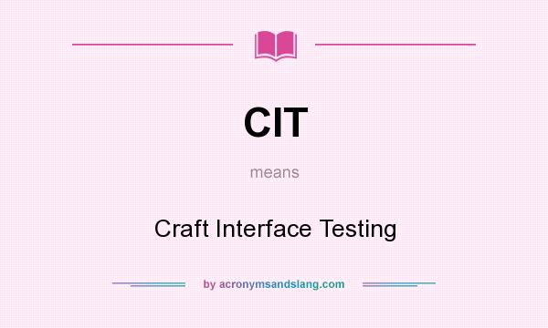 What does CIT mean? It stands for Craft Interface Testing