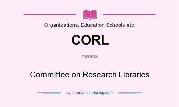 What does CORL mean? It stands for Committee on Research Libraries