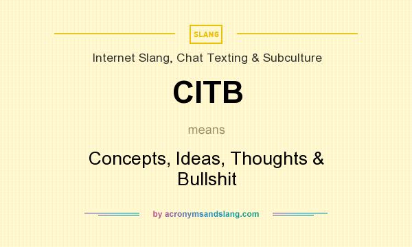What does CITB mean? It stands for Concepts, Ideas, Thoughts & Bullshit