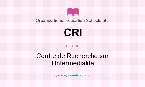 What does CRI mean? It stands for Centre de Recherche sur l`Intermedialite