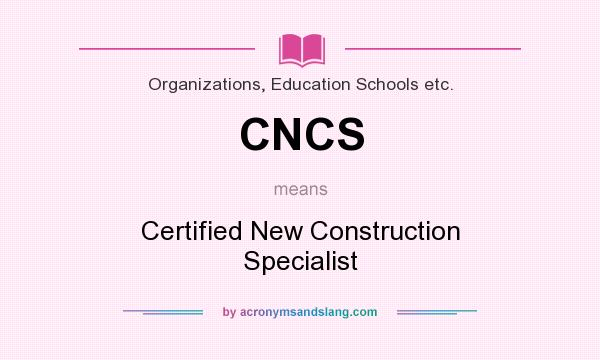 What does CNCS mean? It stands for Certified New Construction Specialist