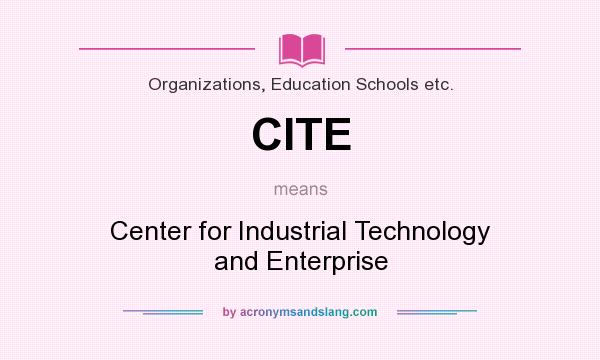 What does CITE mean? It stands for Center for Industrial Technology and Enterprise