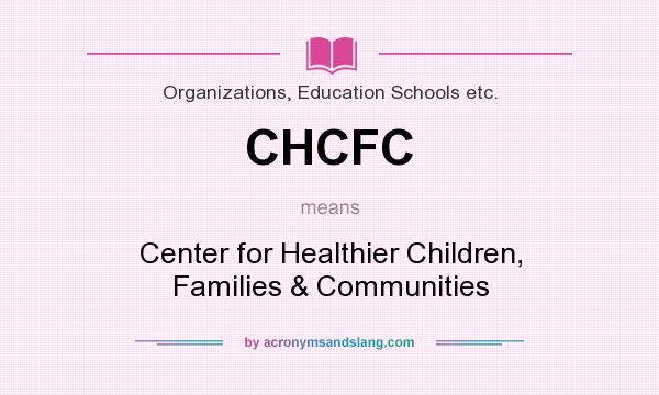 What does CHCFC mean? It stands for Center for Healthier Children, Families & Communities