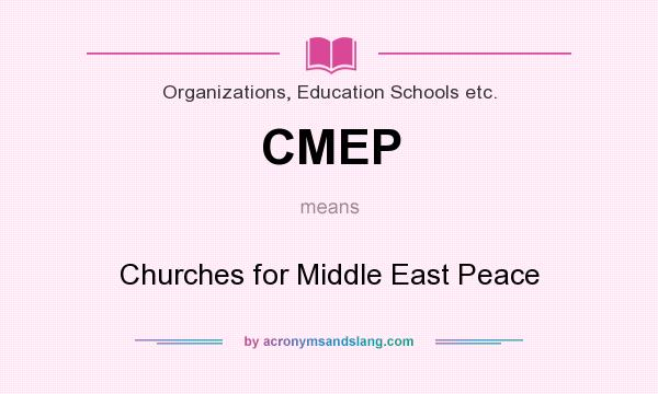 What does CMEP mean? It stands for Churches for Middle East Peace