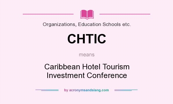 What does CHTIC mean? It stands for Caribbean Hotel Tourism Investment Conference