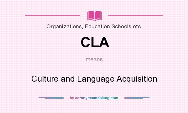 What does CLA mean? It stands for Culture and Language Acquisition