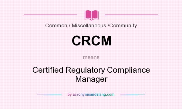 What does CRCM mean? It stands for Certified Regulatory Compliance Manager