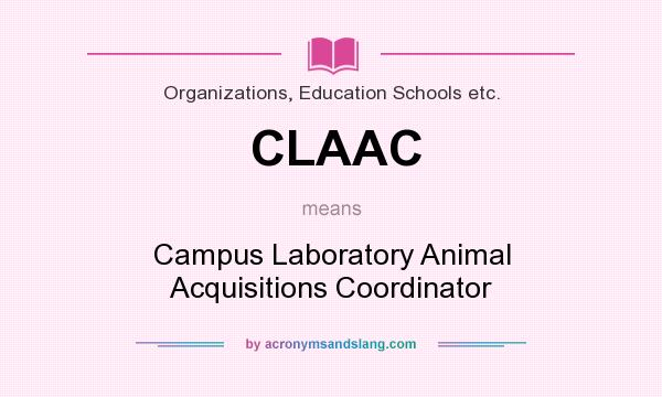 What does CLAAC mean? It stands for Campus Laboratory Animal Acquisitions Coordinator