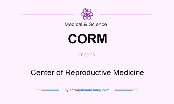 What does CORM mean? It stands for Center of Reproductive Medicine