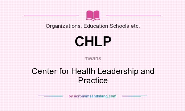 What does CHLP mean? It stands for Center for Health Leadership and Practice