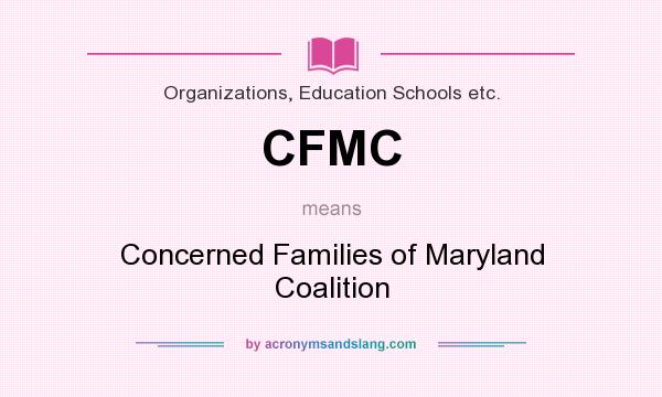 What does CFMC mean? It stands for Concerned Families of Maryland Coalition