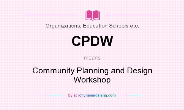 What does CPDW mean? It stands for Community Planning and Design Workshop