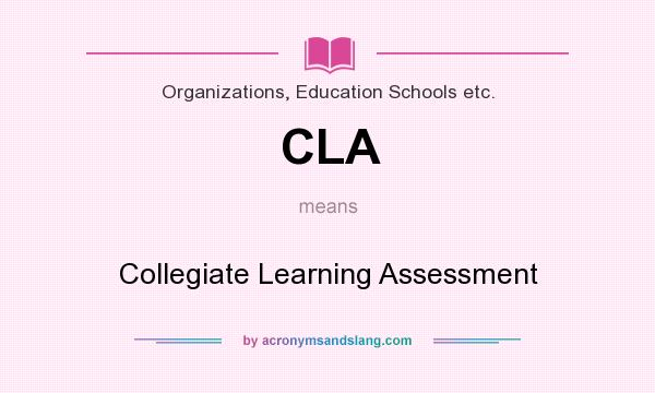 What does CLA mean? It stands for Collegiate Learning Assessment