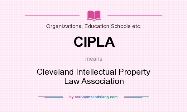 What does CIPLA mean? It stands for Cleveland Intellectual Property Law Association