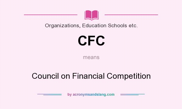 What does CFC mean? It stands for Council on Financial Competition