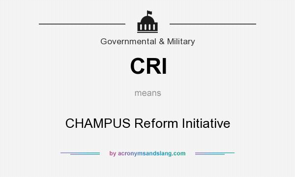 What does CRI mean? It stands for CHAMPUS Reform Initiative