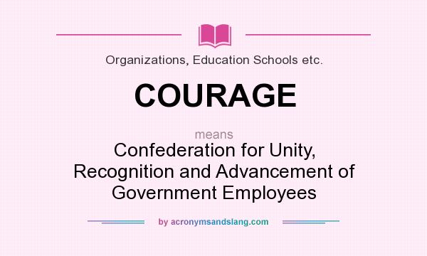 What does COURAGE mean? It stands for Confederation for Unity, Recognition and Advancement of Government Employees