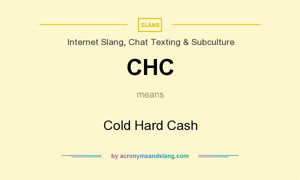 What does CHC mean? It stands for Cold Hard Cash